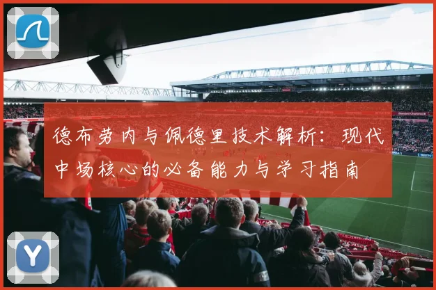 德布劳内与佩德里技术解析:现代中场核心的必备能力与学习指南