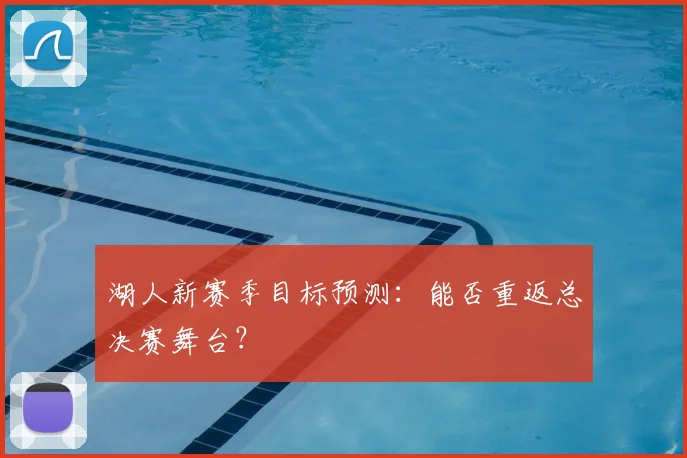 湖人新赛季目标预测:能否重返总决赛舞台?
