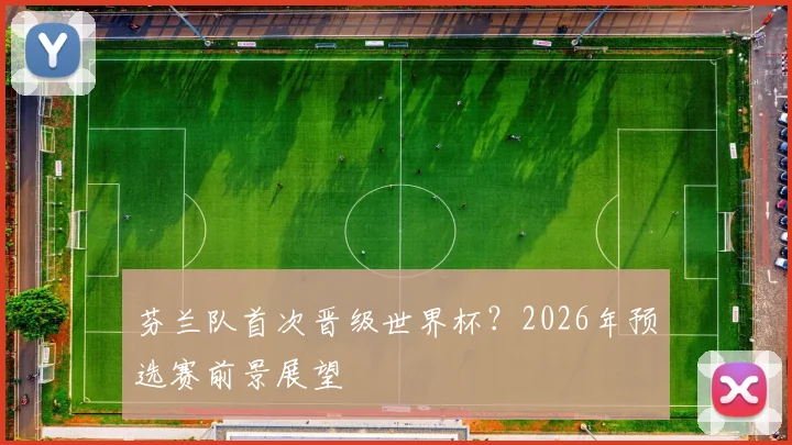 芬兰队首次晋级世界杯？2026年预选赛前景展望