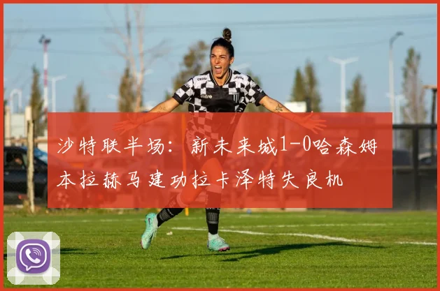 沙特联半场:新未来城1-0哈森姆 本拉赫马建功拉卡泽特失良机