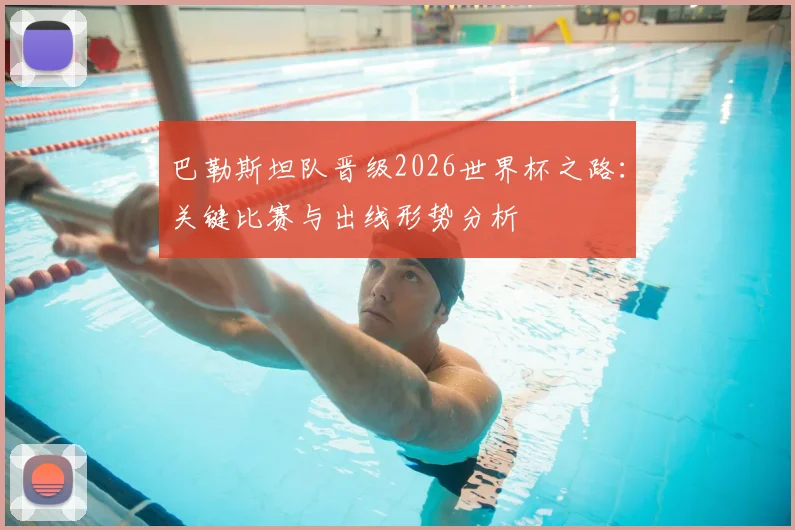 巴勒斯坦队晋级2026世界杯之路：关键比赛与出线形势分析