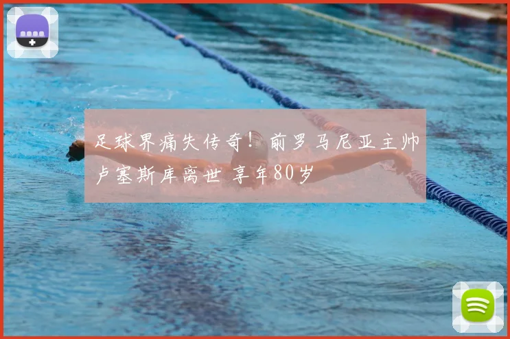 足球界痛失传奇!前罗马尼亚主帅卢塞斯库离世 享年80岁