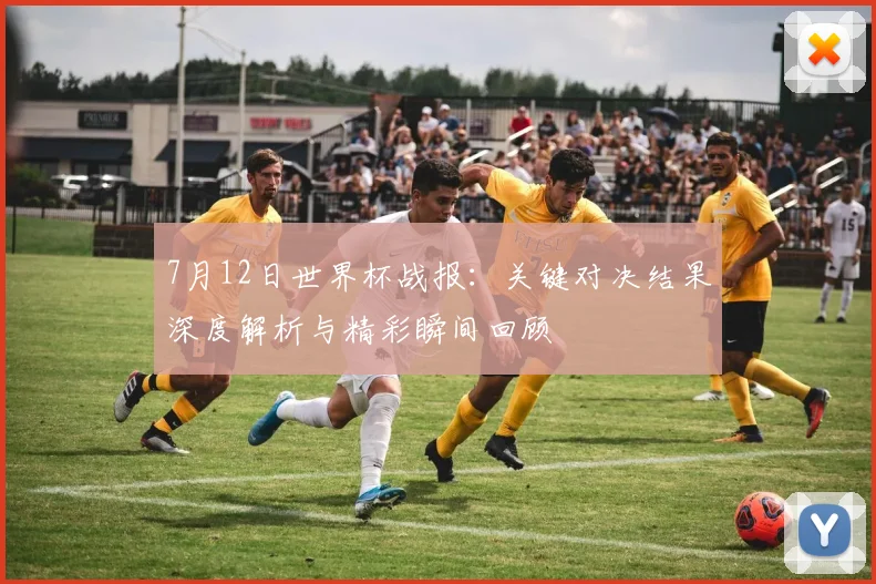 7月12日世界杯战报：关键对决结果深度解析与精彩瞬间回顾