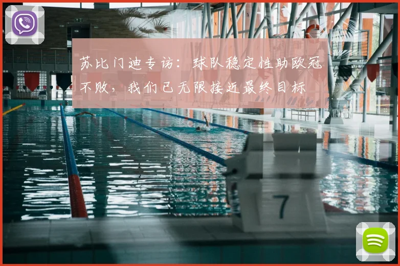 苏比门迪专访:球队稳定性助欧冠不败,我们已无限接近最终目标