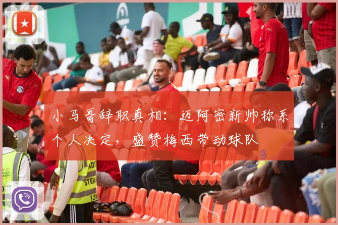 小马哥辞职真相：迈阿密新帅称系个人决定，盛赞梅西带动球队