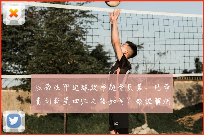 法蒂法甲进球效率超登贝莱，巴萨青训新星回归之路如何？数据解析未来