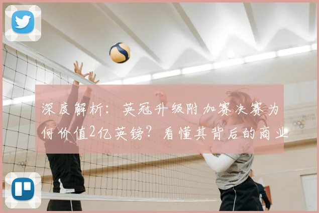深度解析:英冠升级附加赛决赛为何价值2亿英镑?看懂其背后的商业与竞技逻辑