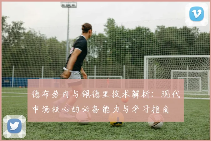 德布劳内与佩德里技术解析:现代中场核心的必备能力与学习指南