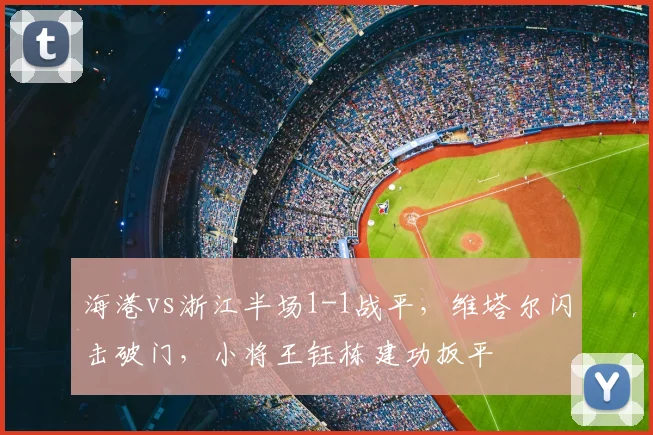 海港vs浙江半场1-1战平,维塔尔闪击破门,小将王钰栋建功扳平